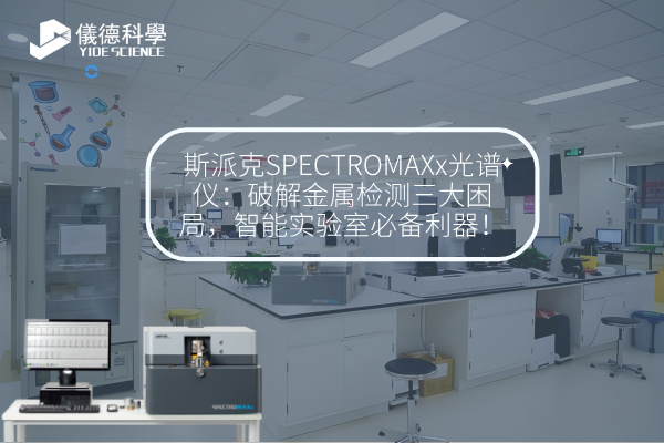 斯派克SPECTROMAXx光譜儀：破解金屬檢測三大困局，智能實驗室必備利器！